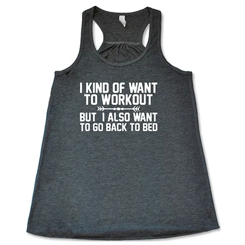 I Kind Of Want To Workout, But I Also Want To Go Back To Bed Shirt